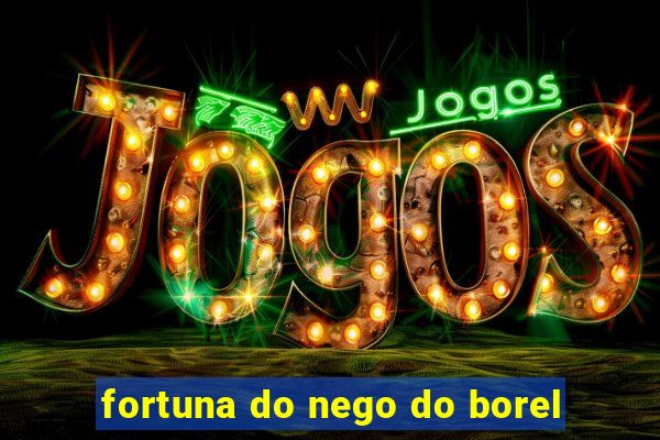 fortuna do nego do borel