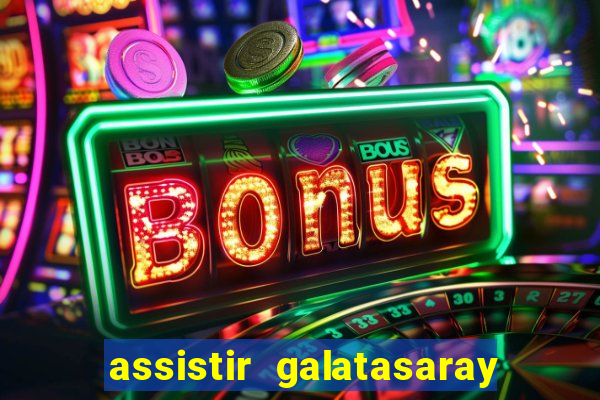 assistir galatasaray ao vivo