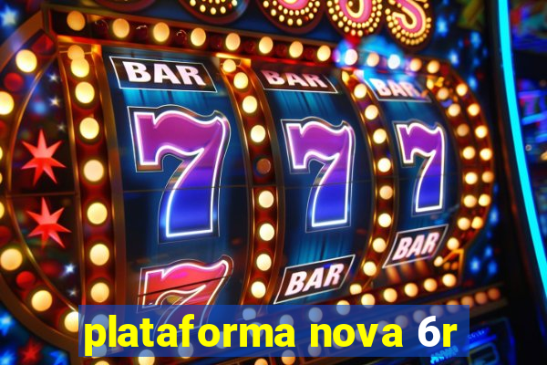 plataforma nova 6r