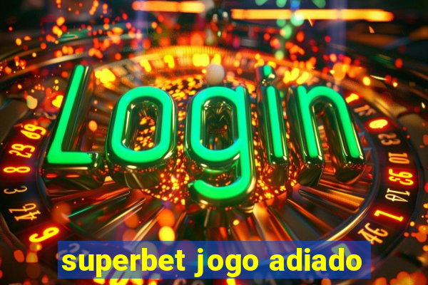 superbet jogo adiado