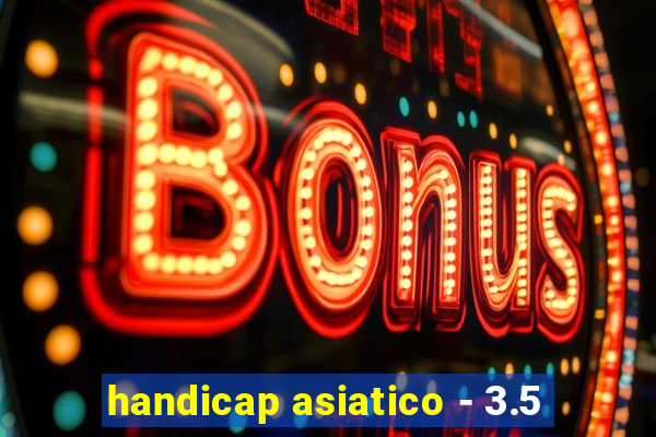 handicap asiatico - 3.5