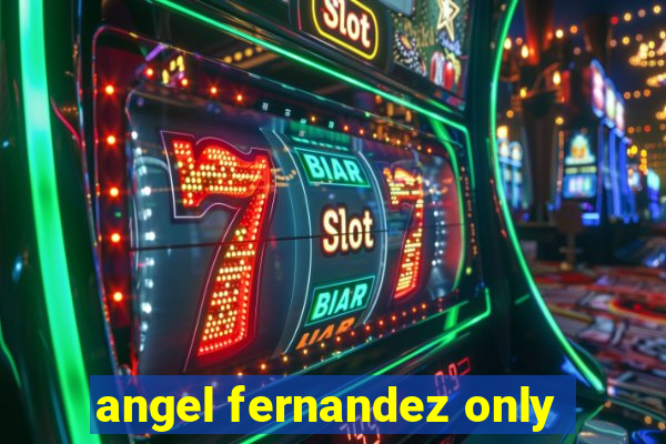 angel fernandez only