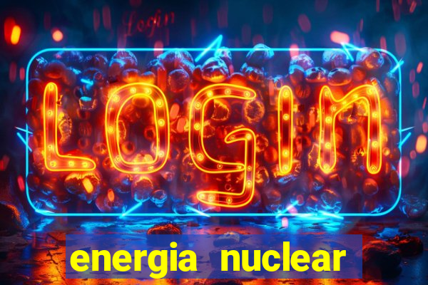 energia nuclear vantagens e desvantagens