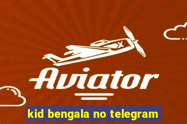 kid bengala no telegram