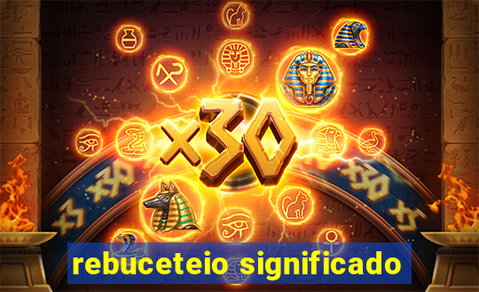 rebuceteio significado