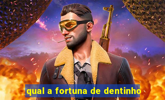 qual a fortuna de dentinho