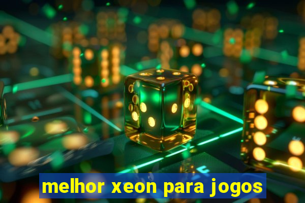 melhor xeon para jogos