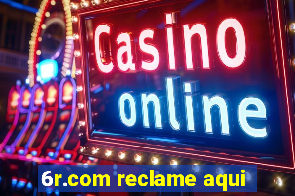 6r.com reclame aqui