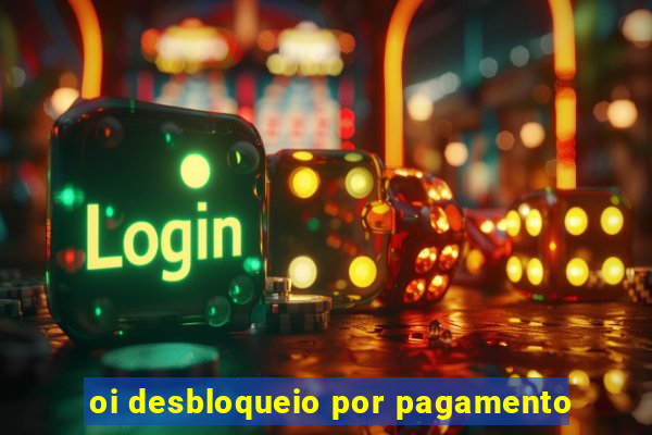 oi desbloqueio por pagamento