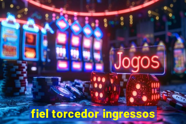 fiel torcedor ingressos