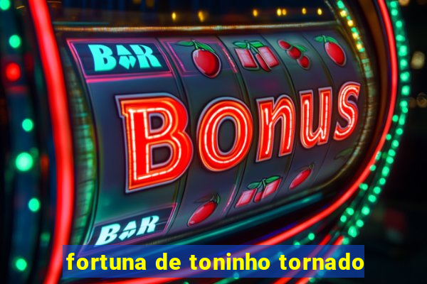 fortuna de toninho tornado