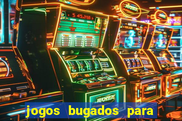 jogos bugados para ganhar dinheiro