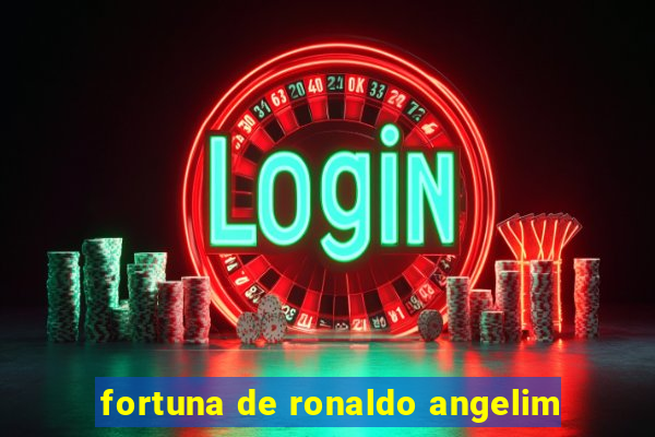 fortuna de ronaldo angelim