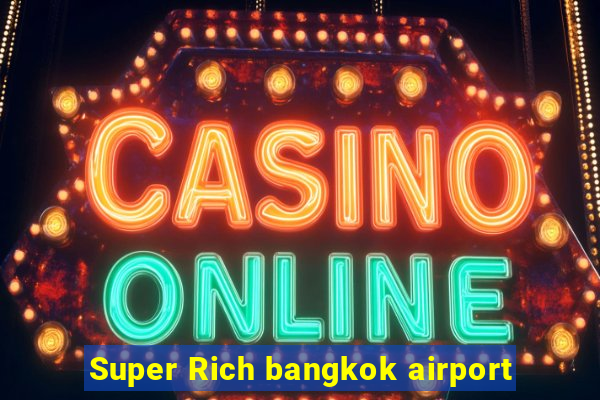 Super Rich bangkok airport