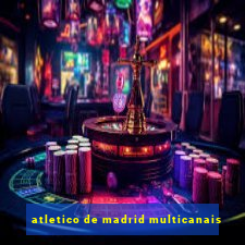 atletico de madrid multicanais