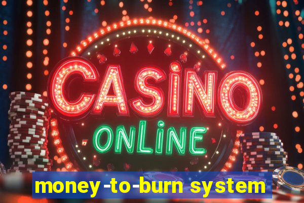 money-to-burn system