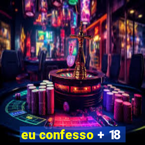 eu confesso + 18