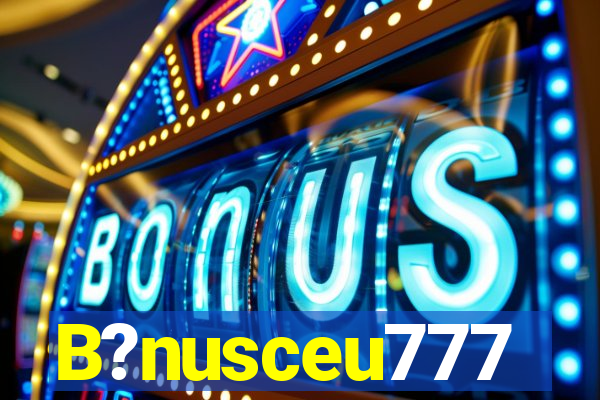 B?nusceu777