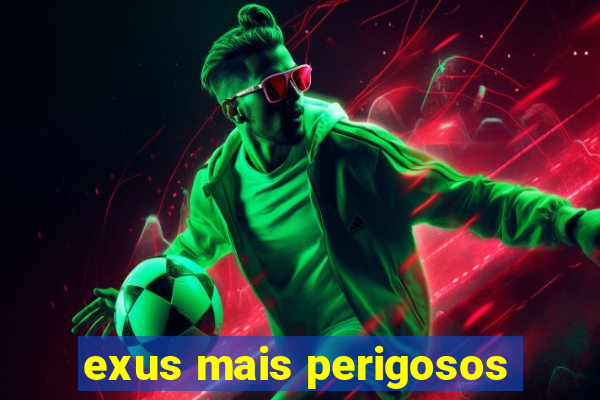 exus mais perigosos