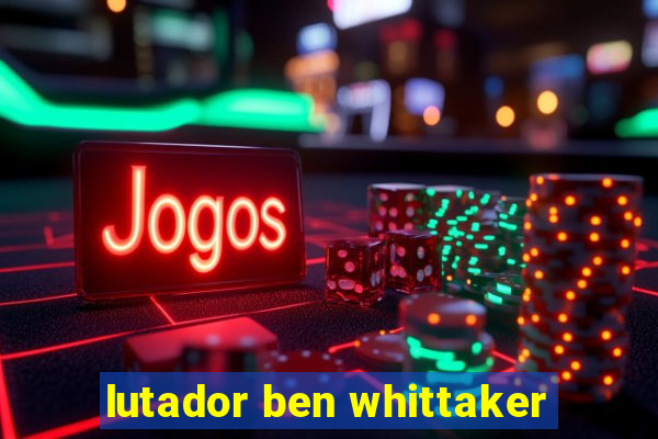 lutador ben whittaker