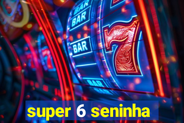 super 6 seninha