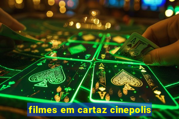 filmes em cartaz cinepolis