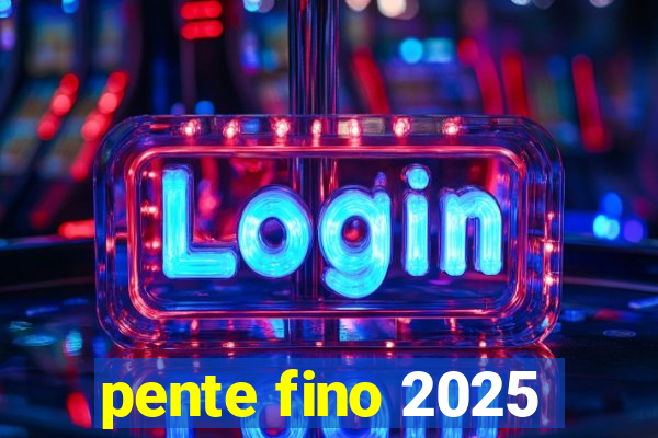 pente fino 2025