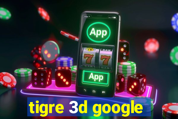 tigre 3d google